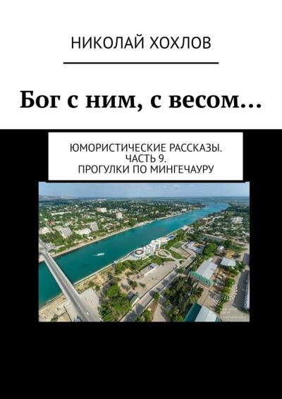 Книга Бог с ним, с весом… Юмористические рассказы. Часть 9. Прогулки по Мингечауру (Николай Хохлов)